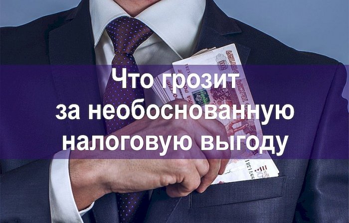 Что грозит за необоснованную налоговую выгоду